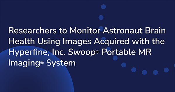 Researchers to Monitor Astronaut Brain Health Using Images Acquired with the Hyperfine, Inc. Swoop® Portable MR Imaging® System