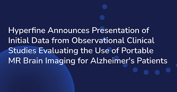 Hyperfine Announces Presentation of Initial Data from Observational Clinical Studies Evaluating the Use of Portable MR Brain Imaging for Alzheimer's Patients