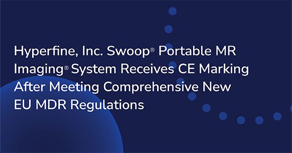Hyperfine, Inc. Swoop® Portable MR Imaging® System Receives CE Marking After Meeting Comprehensive New EU MDR Regulations