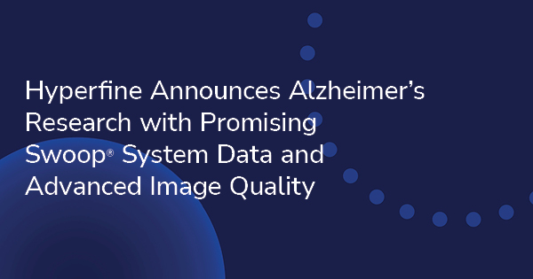 Hyperfine Announces Alzheimer’s Research with Promising Swoop® System Data and Advanced Image Quality