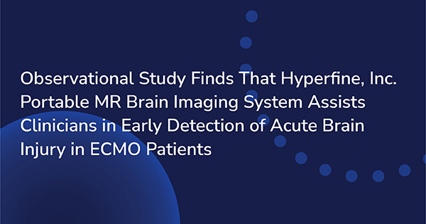 Observational Study Finds That Hyperfine, Inc. Portable MR Brain Imaging System Assists Clinicians in Early Detection of Acute Brain Injury in ECMO Patients