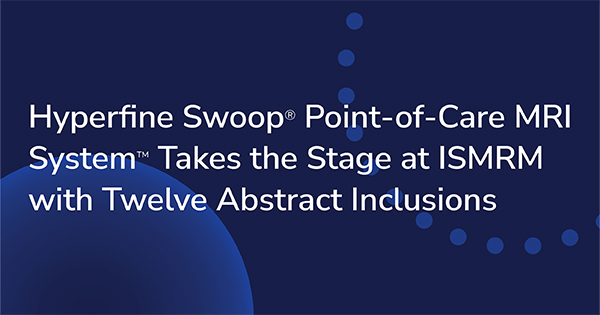 Hyperfine Swoop® Point-of-Care MRI System™ Takes the Stage at ISMRM with Twelve Abstract Inclusions