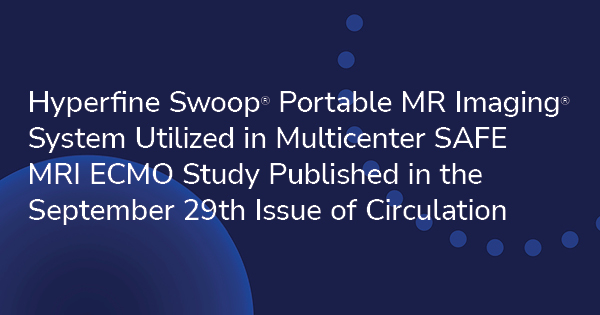 Hyperfine Swoop® Portable MR Imaging® System Utilized in Multicenter SAFE MRI ECMO Study Published in the September 29th Issue of Circulation