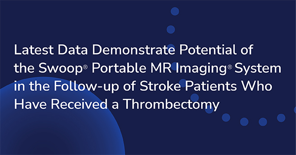 Latest Data Demonstrate Potential of the Swoop® Portable MR Imaging® System in the Follow-up of Stroke Patients Who Have Received a Thrombectomy